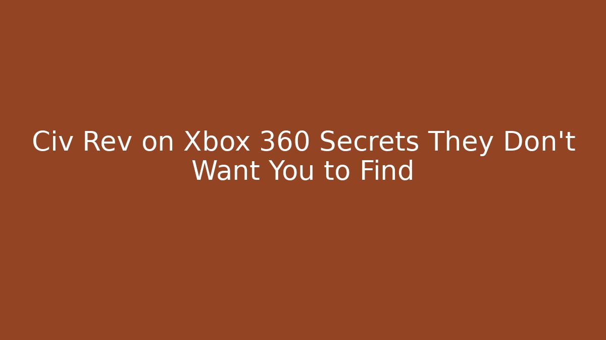 Civ Rev on Xbox 360 Secrets They Don’t Want You to Find