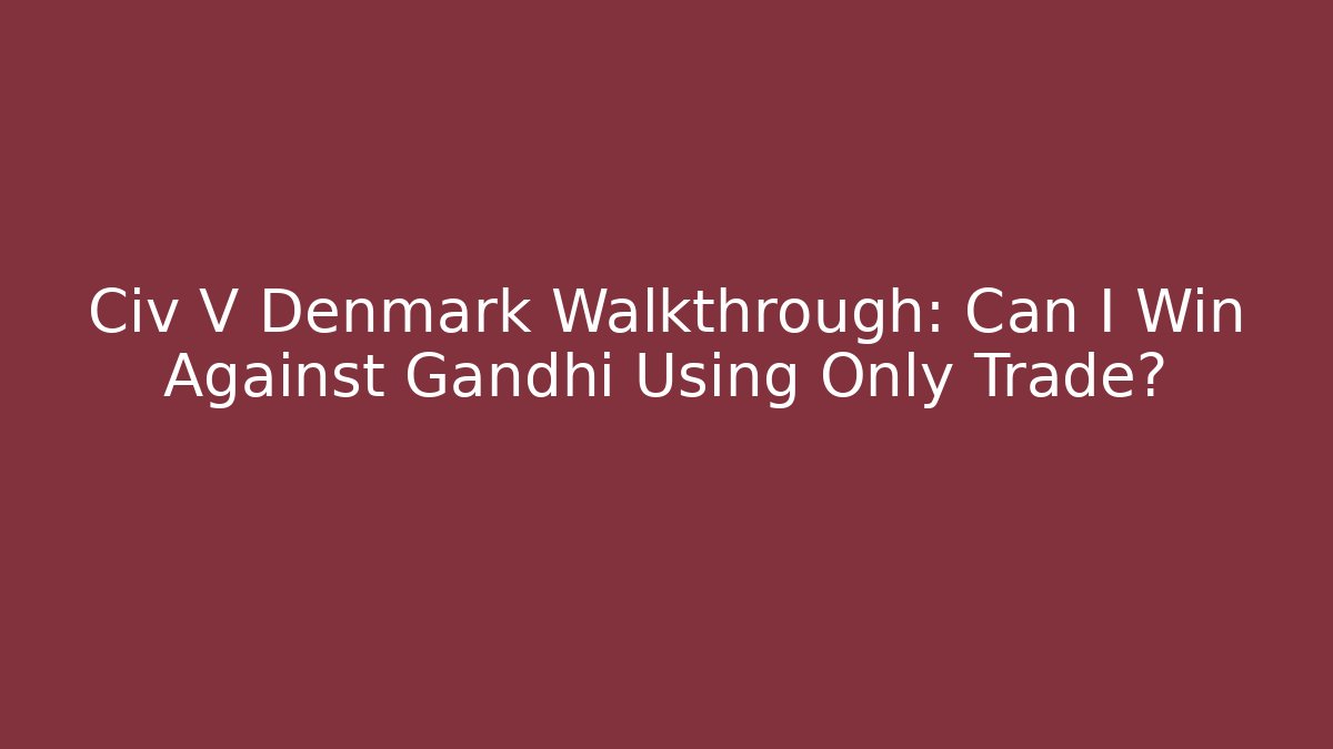 Civ V Denmark Walkthrough: Can I Win Against Gandhi Using Only Trade?