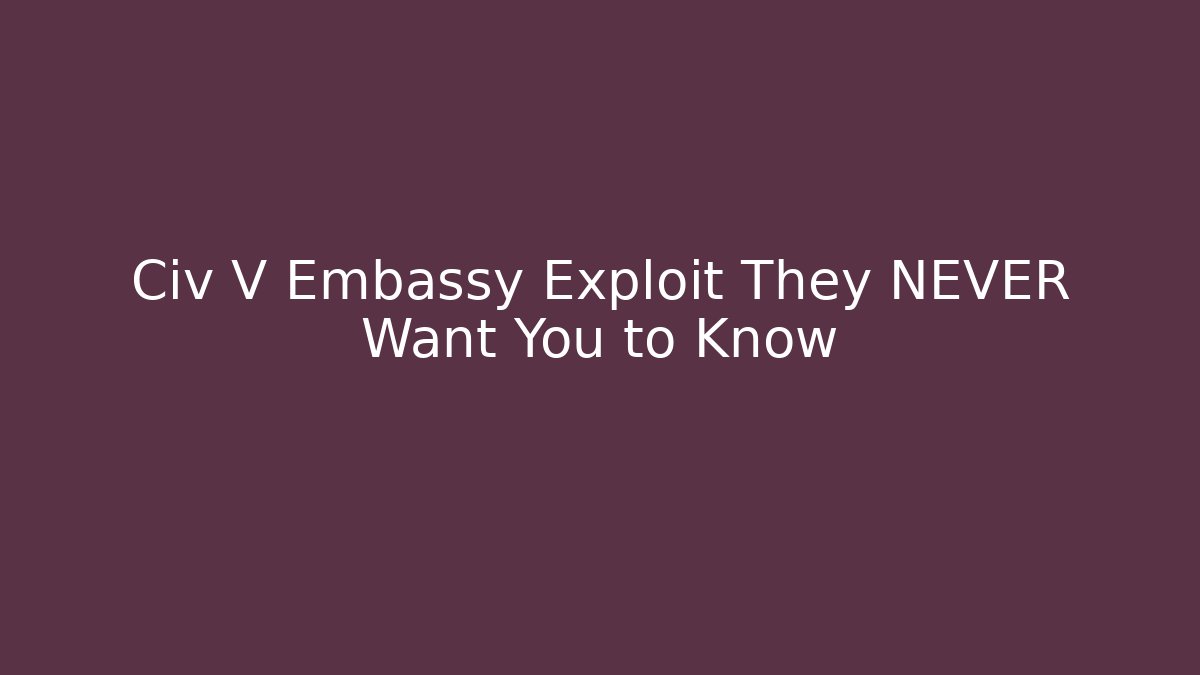 Civ V Embassy Exploit They NEVER Want You to Know