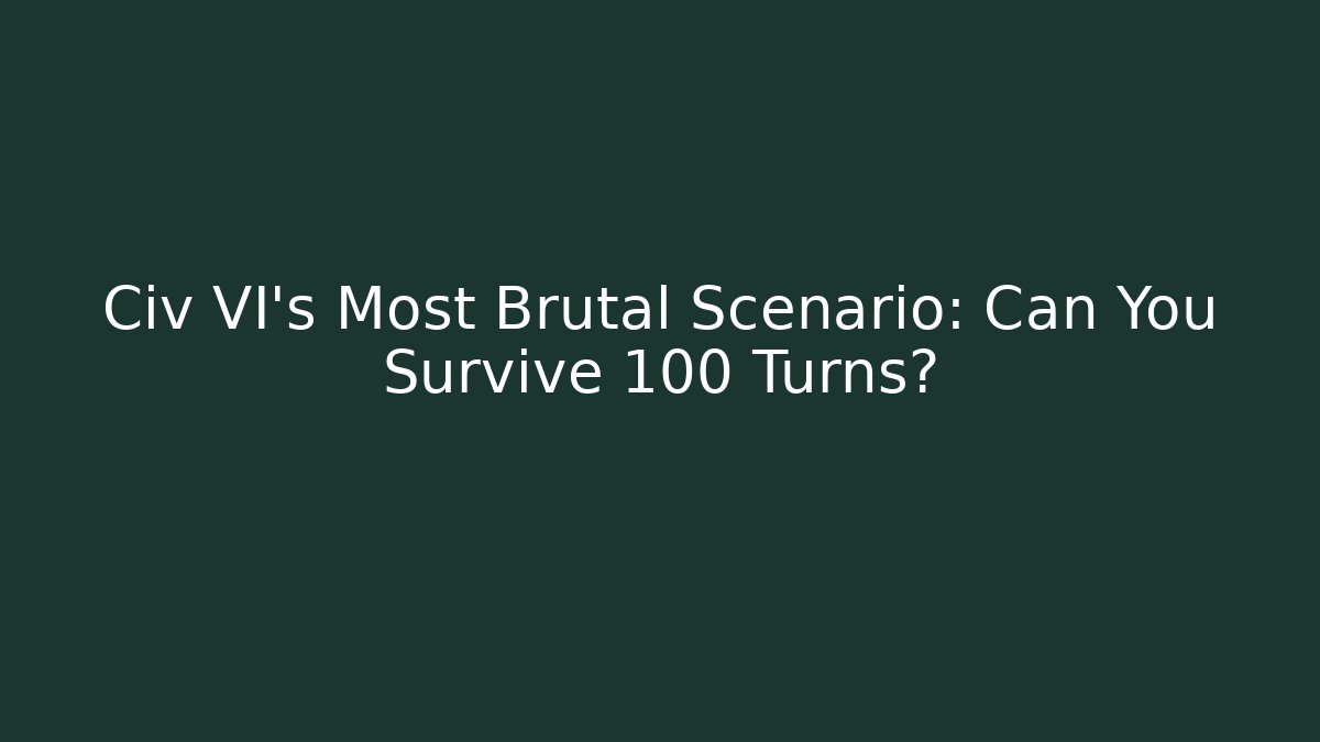 Civ VI's Most Brutal Scenario: Can You Survive 100 Turns?