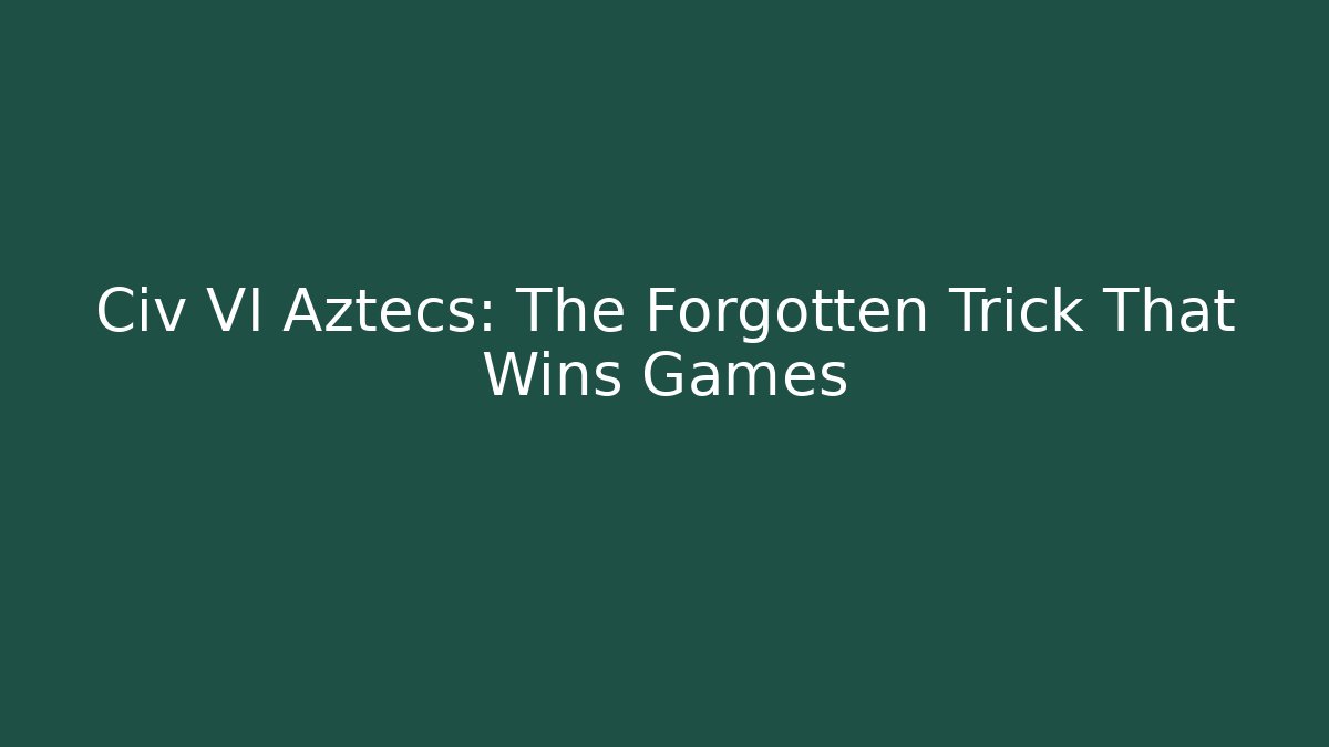 Civ VI Aztecs: The Forgotten Trick That Wins Games
