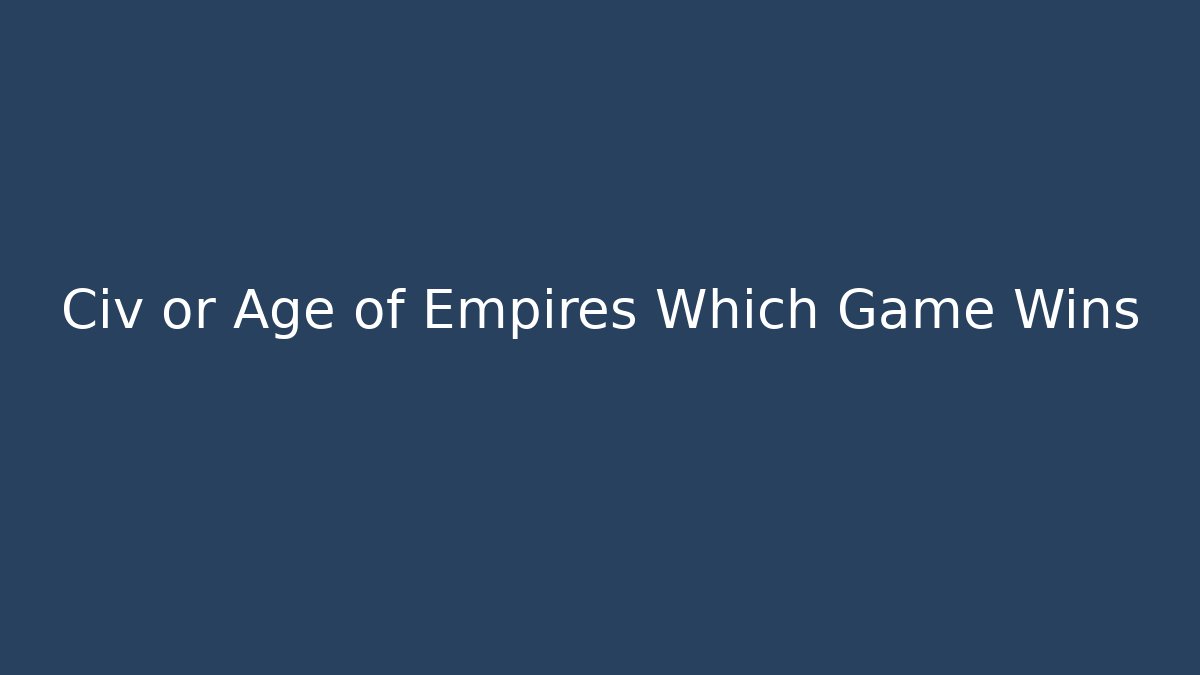 Civ or Age of Empires Which Game Wins