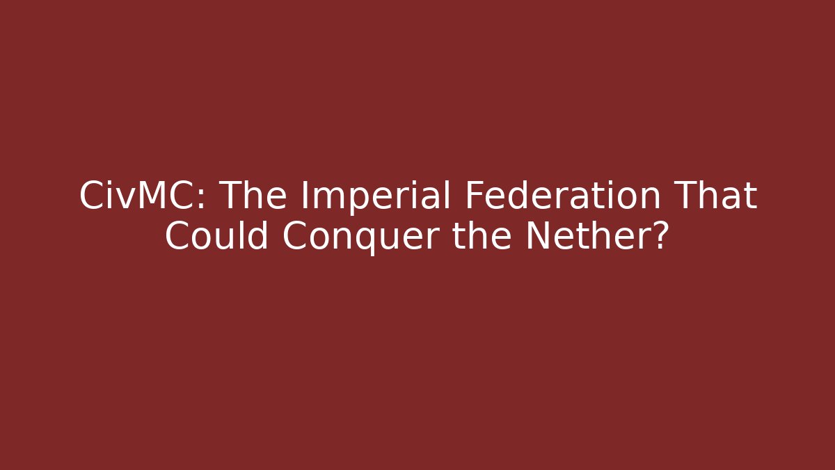 CivMC: The Imperial Federation That Could Conquer the Nether?
