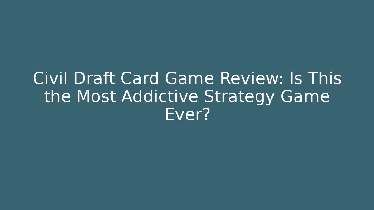 Civil Draft Card Game Review: Is This the Most Addictive Strategy Game Ever?