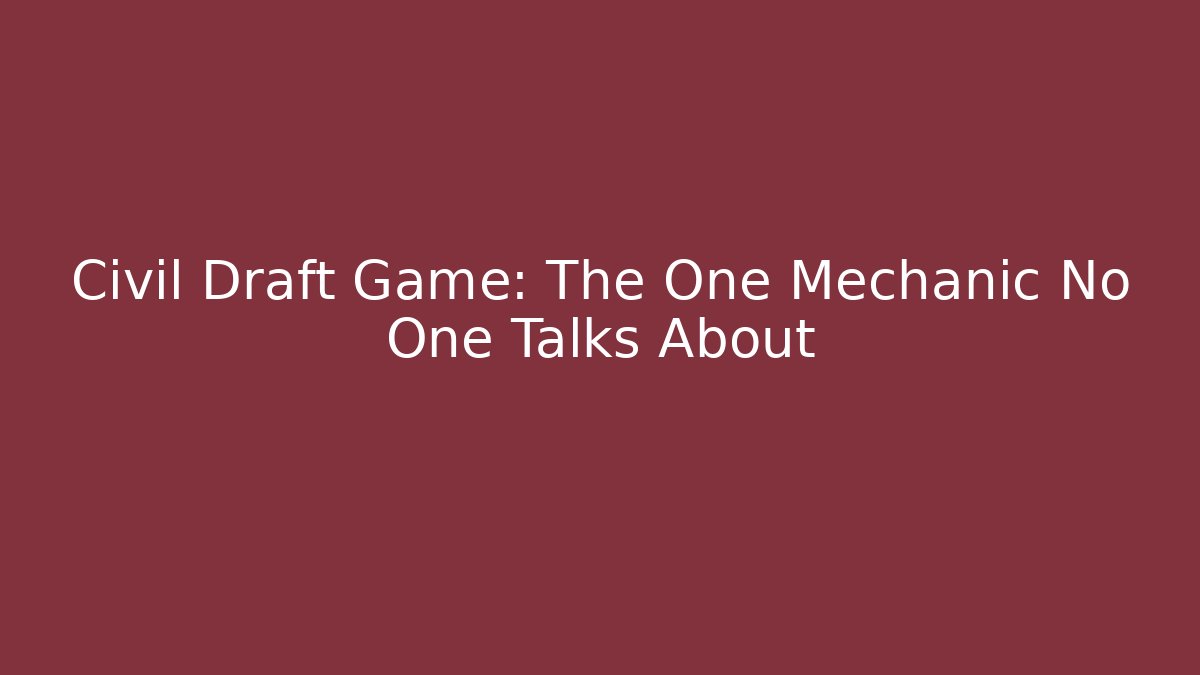 Civil Draft Game: The One Mechanic No One Talks About