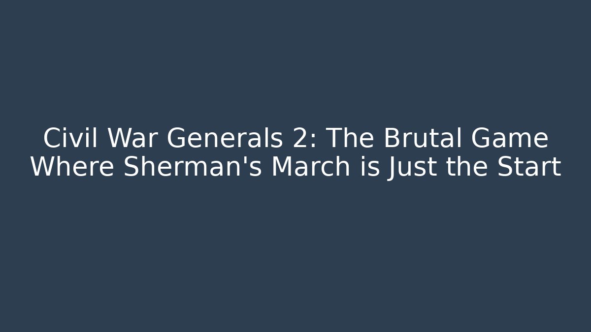 Civil War Generals 2: The Brutal Game Where Sherman's March is Just the Start
