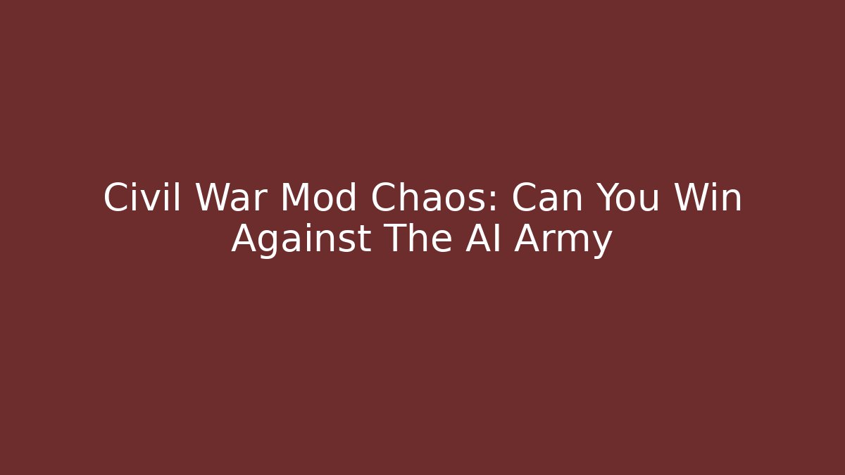 Civil War Mod Chaos: Can You Win Against The AI Army