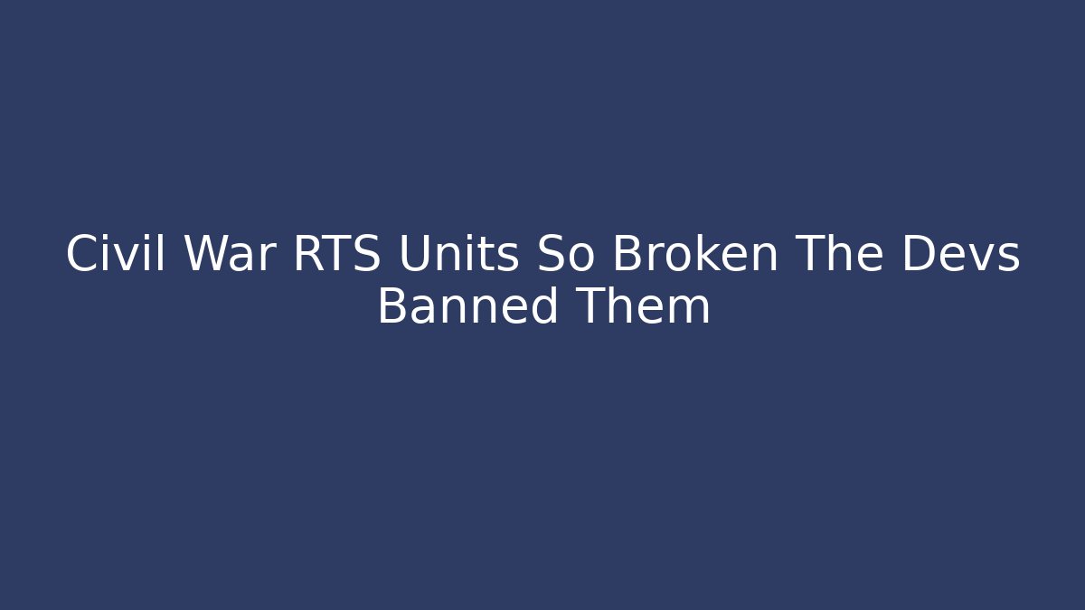 Civil War RTS Units So Broken The Devs Banned Them