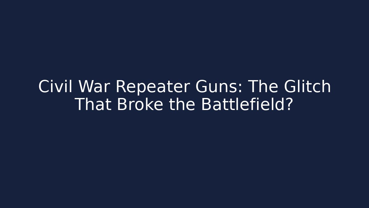Civil War Repeater Guns: The Glitch That Broke the Battlefield?