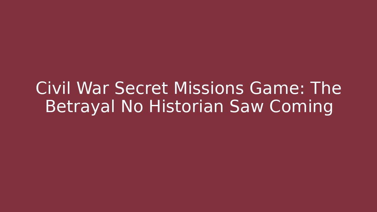 Civil War Secret Missions Game: The Betrayal No Historian Saw Coming