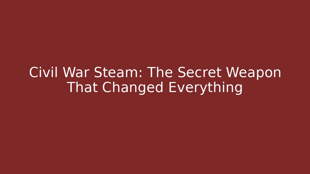 Civil War Steam: The Secret Weapon That Changed Everything