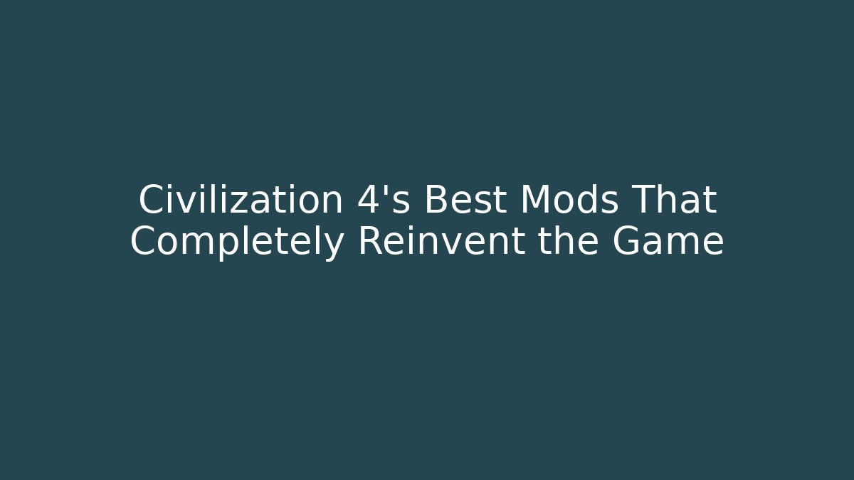 Civilization 4's Best Mods That Completely Reinvent the Game