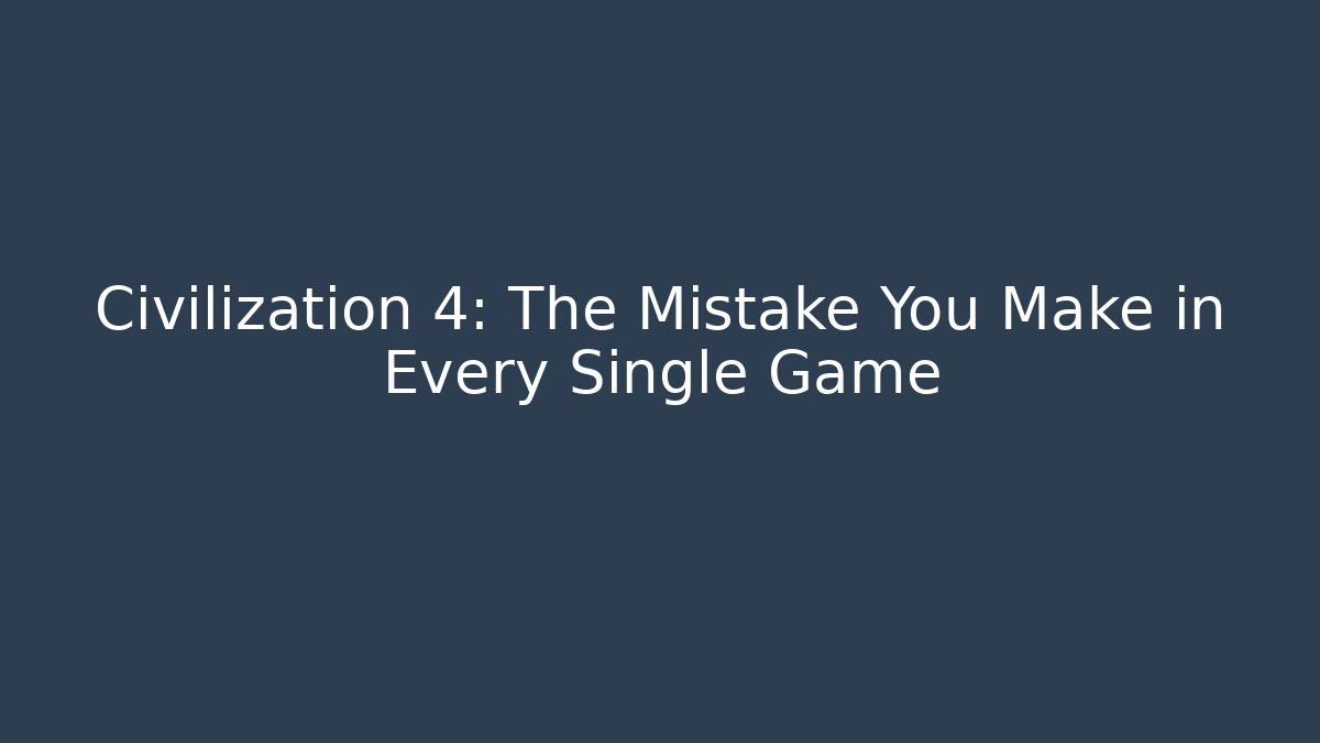 Civilization 4: The Mistake You Make in Every Single Game