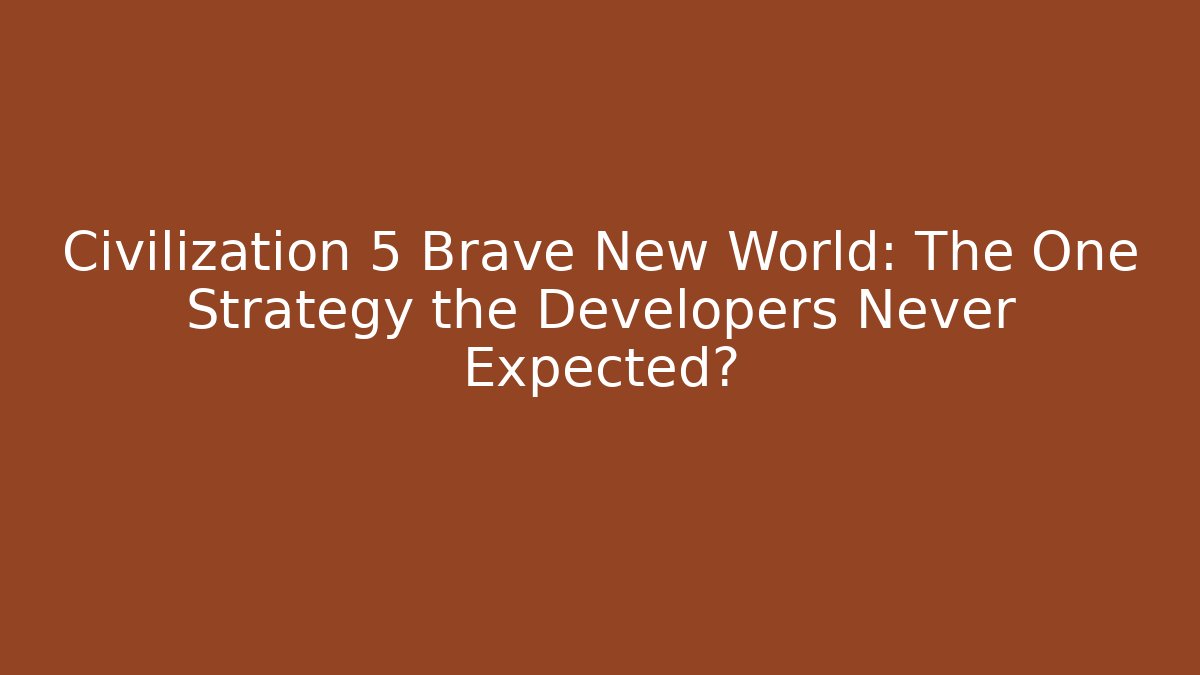 Civilization 5 Brave New World: The One Strategy the Developers Never Expected?