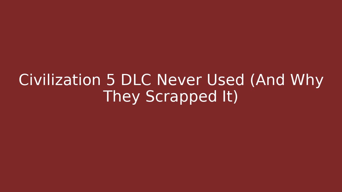 Civilization 5 DLC Never Used (And Why They Scrapped It)