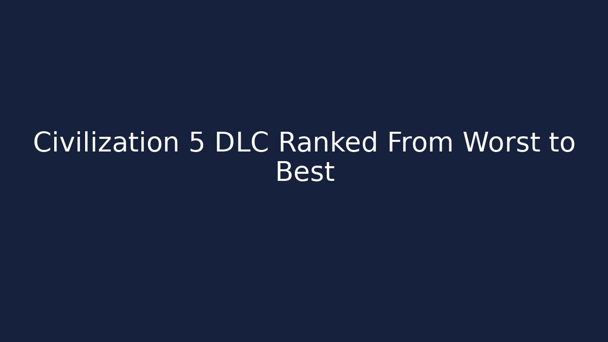 Civilization 5 DLC Ranked From Worst to Best - Critter Realm