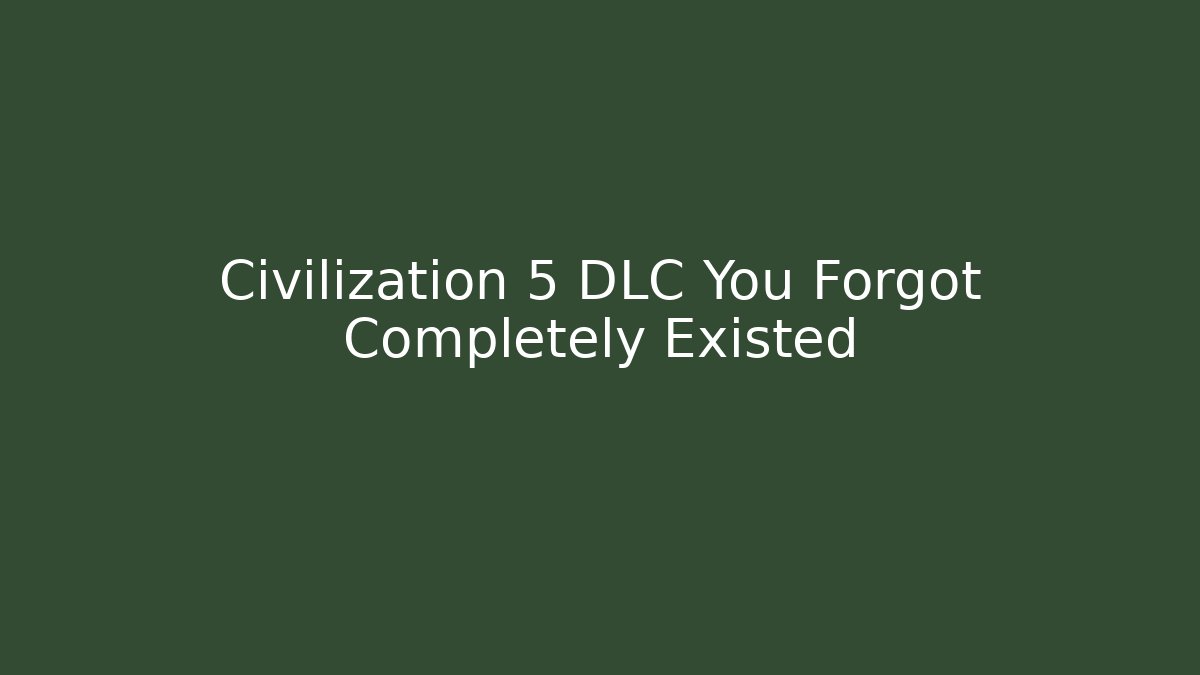 Civilization 5 DLC You Forgot Completely Existed