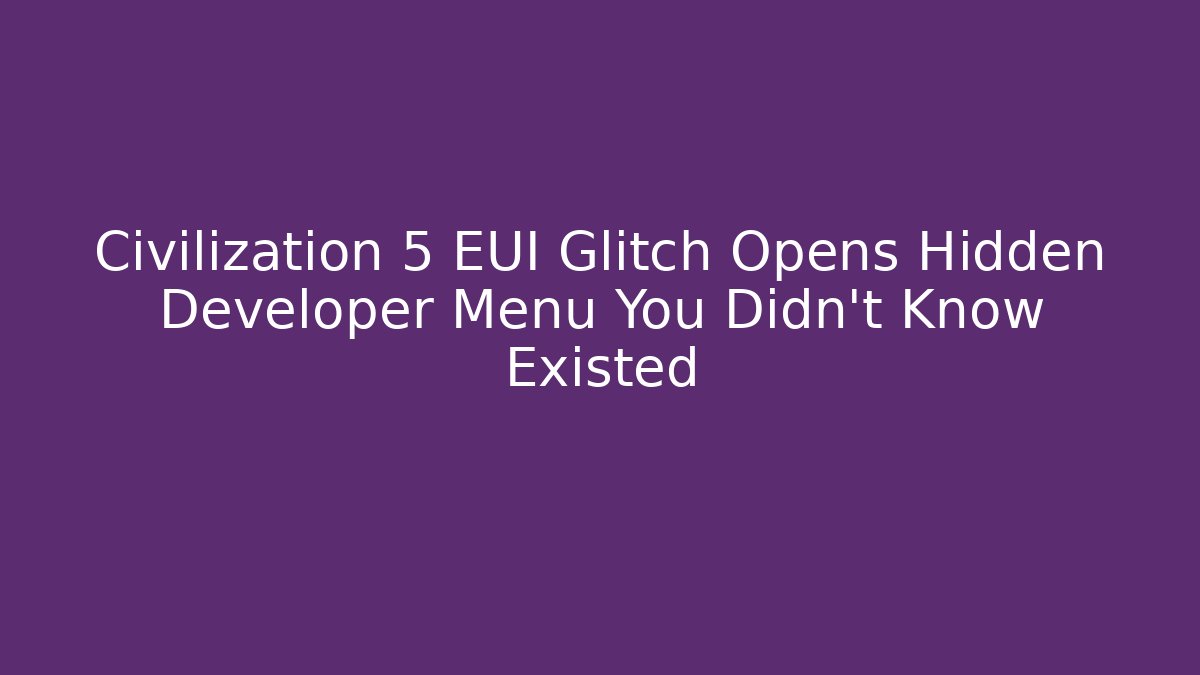 Civilization 5 EUI Glitch Opens Hidden Developer Menu You Didn't Know Existed - Critter Realm