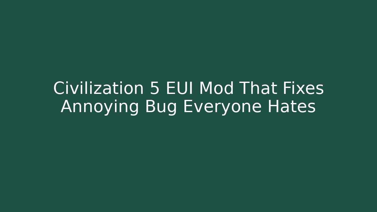 Civilization 5 EUI Mod That Fixes Annoying Bug Everyone Hates
