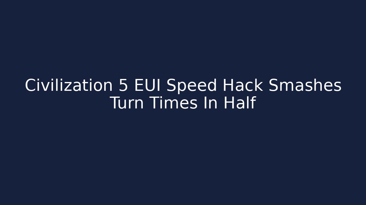 Civilization 5 EUI Speed Hack Smashes Turn Times In Half