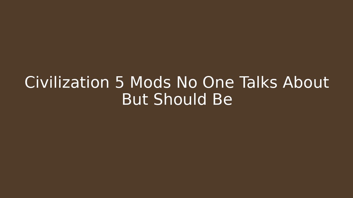 Civilization 5 Mods No One Talks About But Should Be