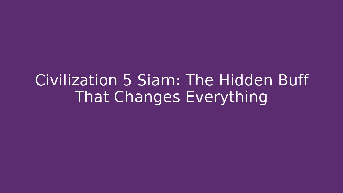 Civilization 5 Siam: The Hidden Buff That Changes Everything