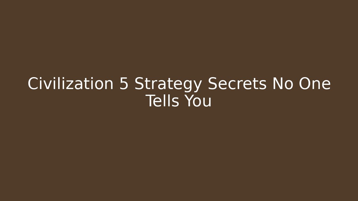Civilization 5 Strategy Secrets No One Tells You - Critter Realm