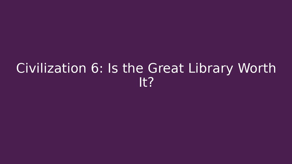 Civilization 6: Is the Great Library Worth It?