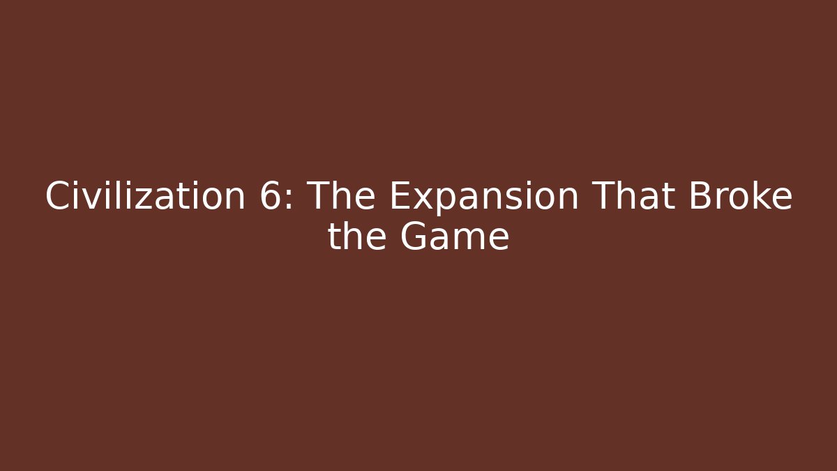 Civilization 6: The Expansion That Broke the Game