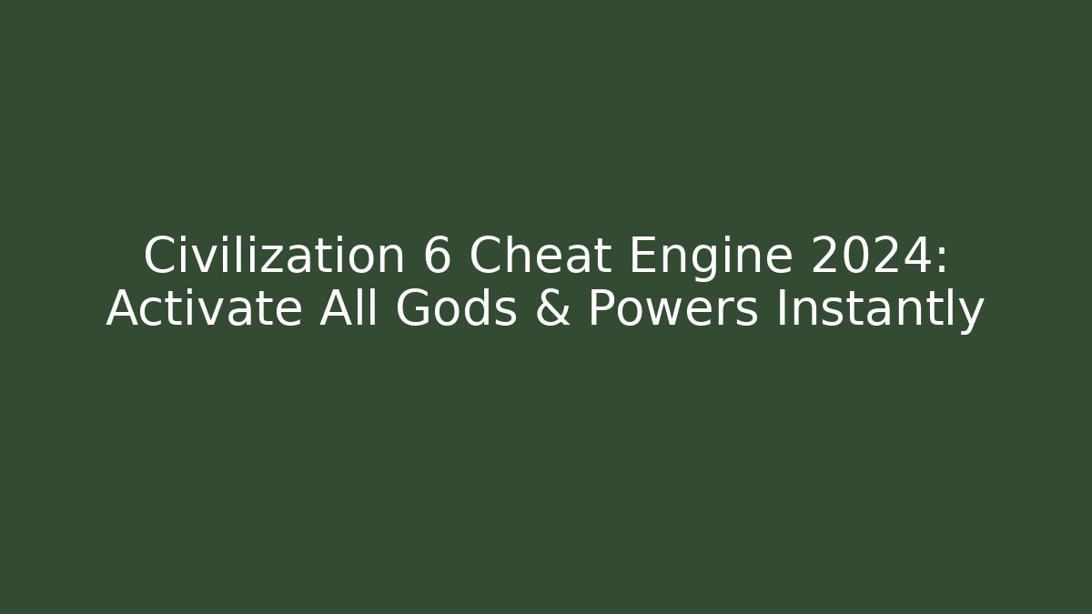 Civilization 6 Cheat Engine 2024: Activate All Gods & Powers Instantly