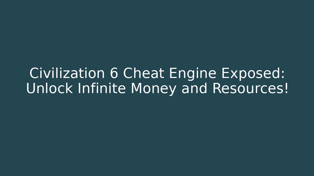 Civilization 6 Cheat Engine Exposed: Unlock Infinite Money and Resources!