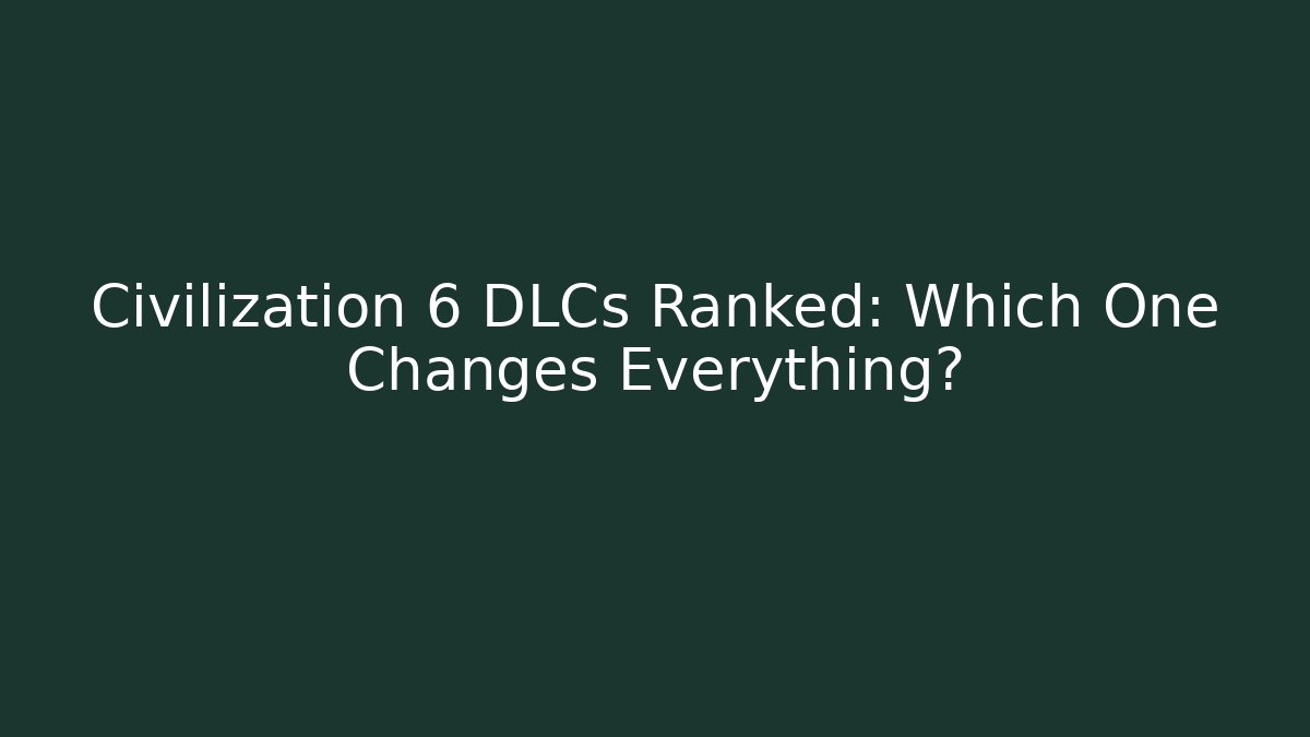 Civilization 6 DLCs Ranked: Which One Changes Everything?