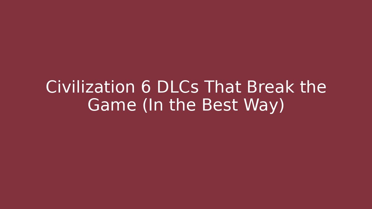 Civilization 6 DLCs That Break the Game (In the Best Way)