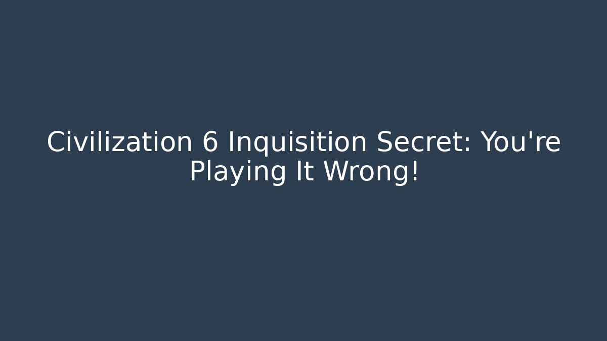 Civilization 6 Inquisition Secret: You're Playing It Wrong!