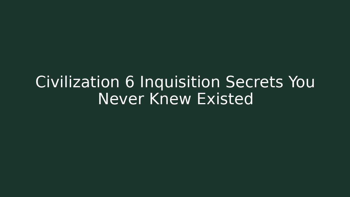 Civilization 6 Inquisition Secrets You Never Knew Existed - Critter Realm