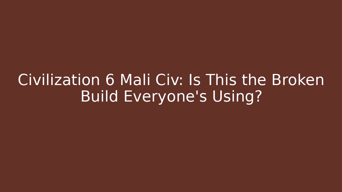 Civilization 6 Mali Civ: Is This the Broken Build Everyone's Using?