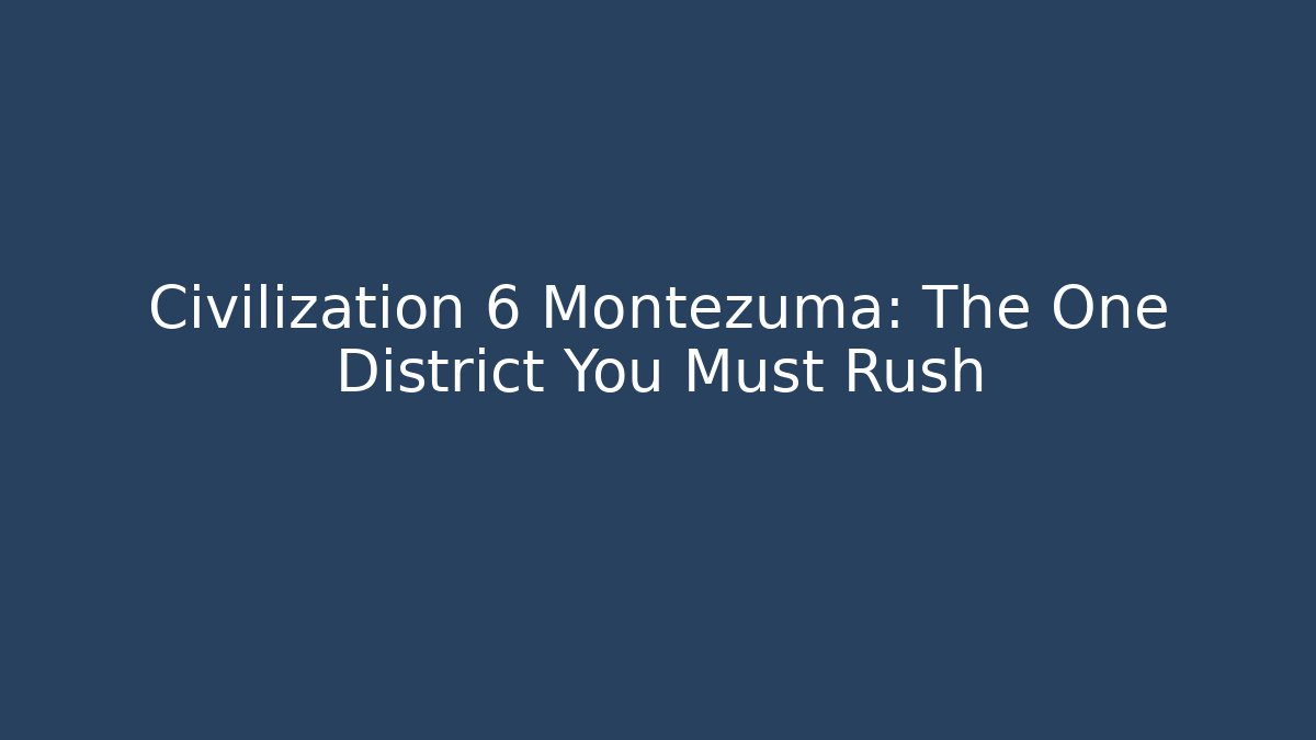 Civilization 6 Montezuma: The One District You Must Rush
