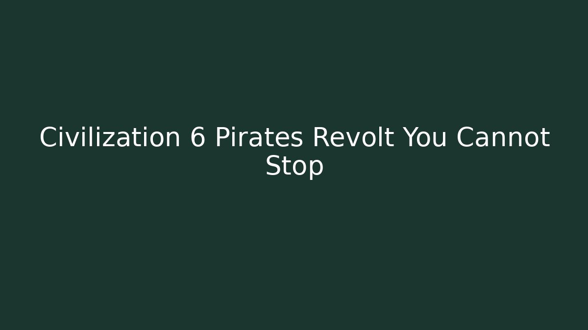 Civilization 6 Pirates Revolt You Cannot Stop