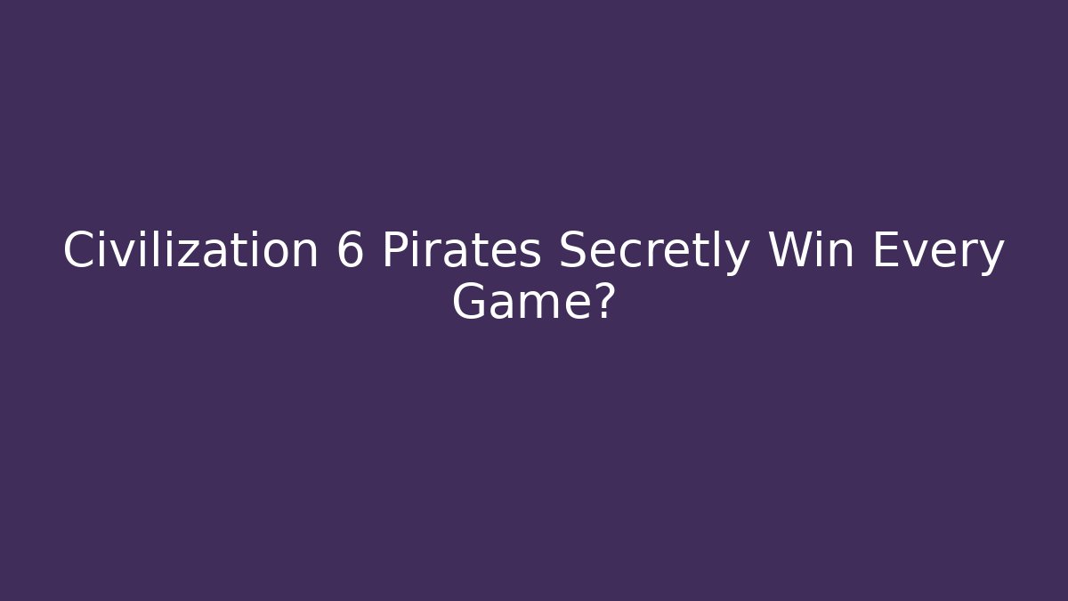 Civilization 6 Pirates Secretly Win Every Game?