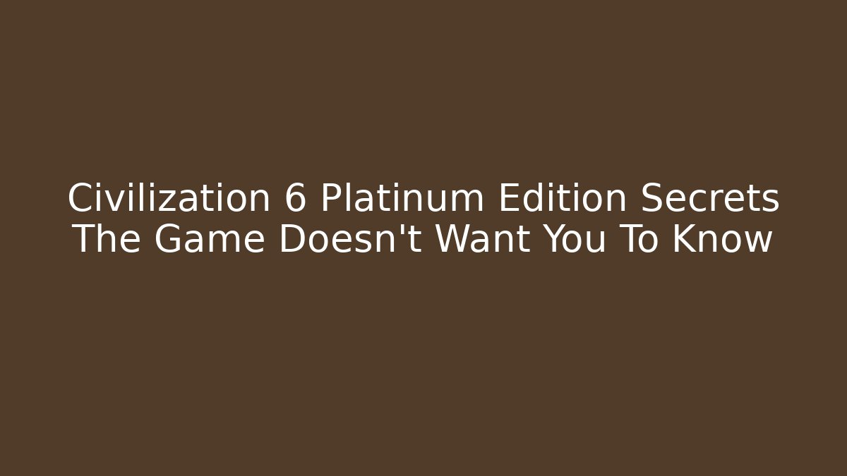 Civilization 6 Platinum Edition Secrets The Game Doesn't Want You To Know - Critter Realm