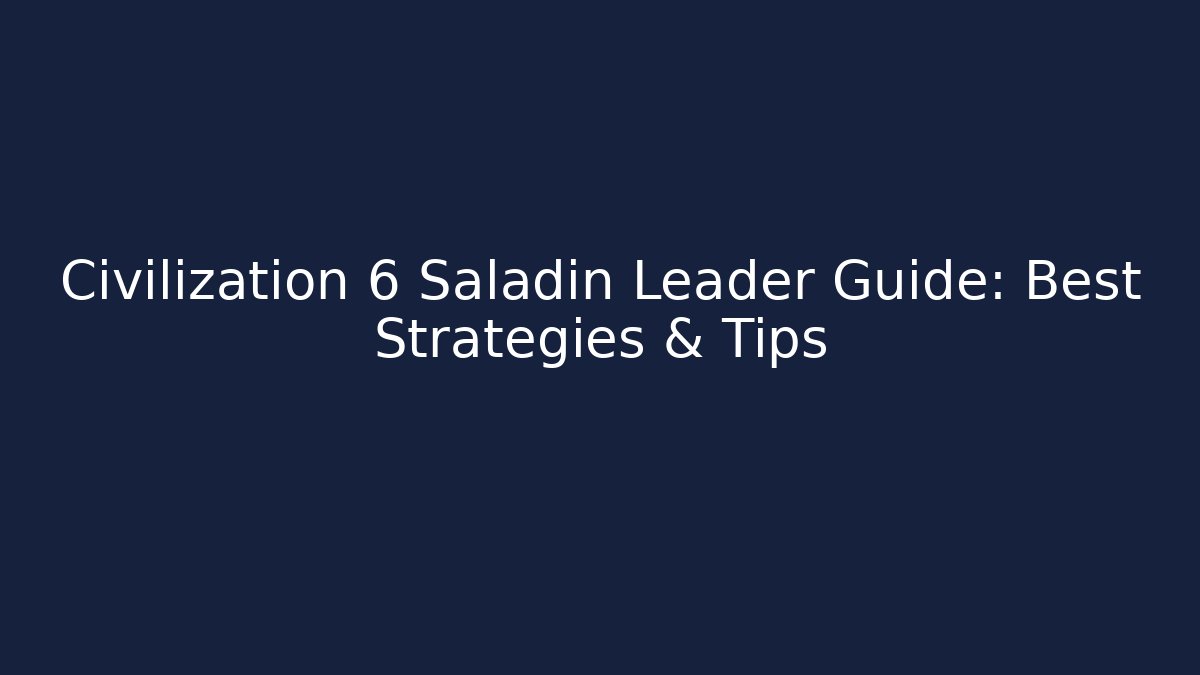 Civilization 6 Saladin Leader Guide: Best Strategies & Tips