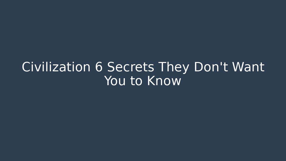 Civilization 6 Secrets They Don't Want You to Know