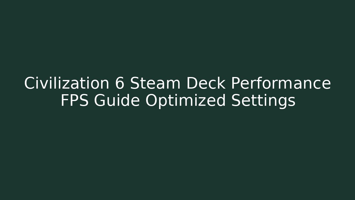 Civilization 6 Steam Deck Performance FPS Guide Optimized Settings