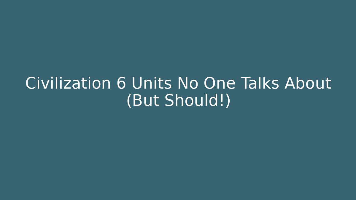 Civilization 6 Units No One Talks About (But Should!)