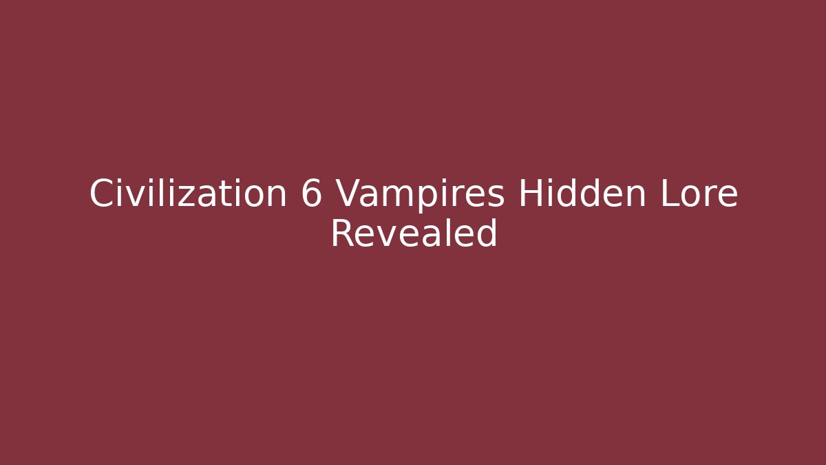 Civilization 6 Vampires Hidden Lore Revealed - Critter Realm