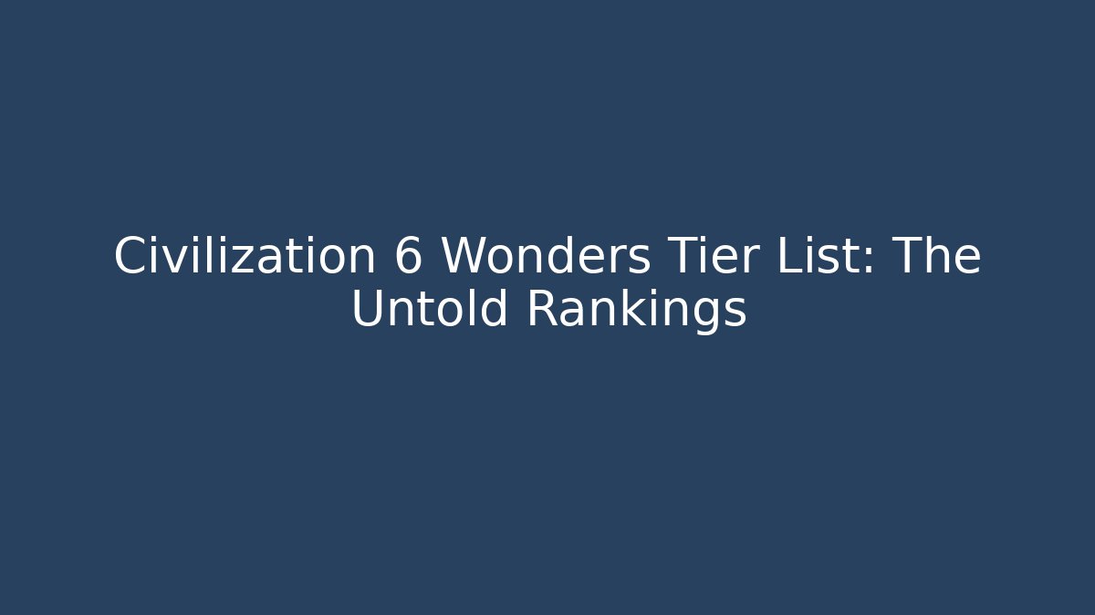 Civilization 6 Wonders Tier List: The Untold Rankings