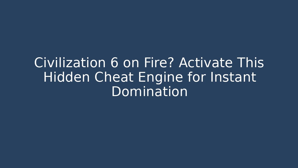 Civilization 6 on Fire? Activate This Hidden Cheat Engine for Instant Domination - Critter Realm