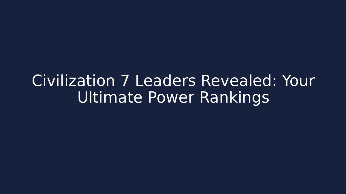 Civilization 7 Leaders Revealed: Your Ultimate Power Rankings