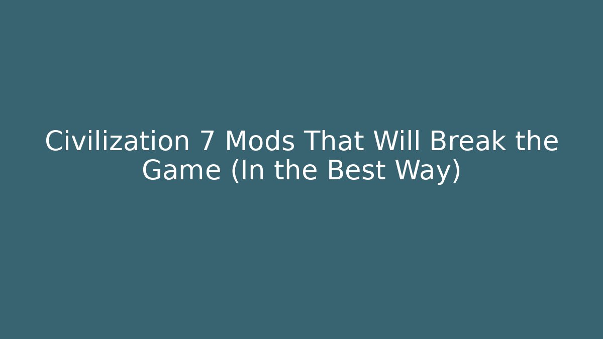 Civilization 7 Mods That Will Break the Game (In the Best Way)
