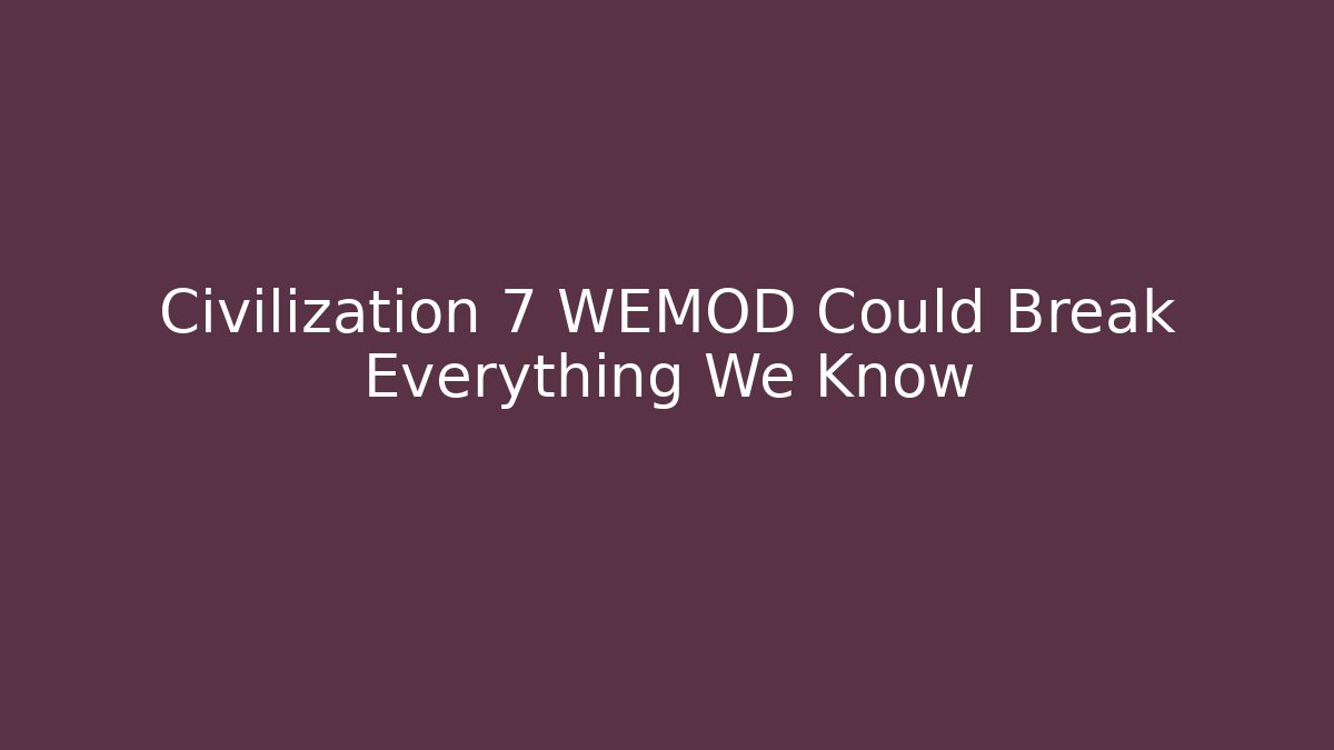 Civilization 7 WEMOD Could Break Everything We Know